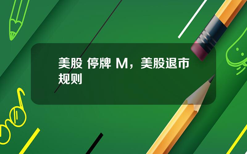 美股 停牌 M，美股退市规则